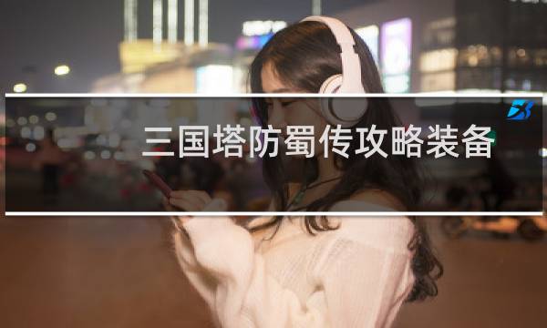 三国塔防蜀传攻略装备