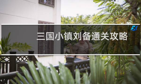 三国小镇刘备通关攻略