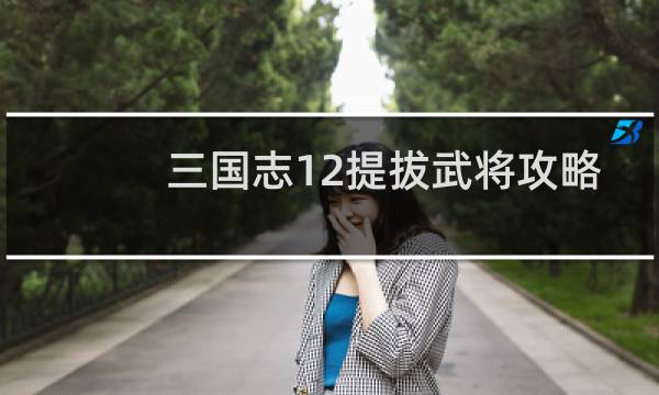 三国志12提拔武将攻略