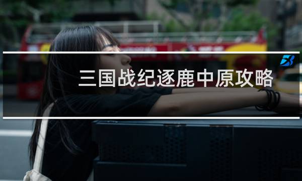 三国战纪逐鹿中原攻略