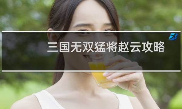 三国无双猛将赵云攻略
