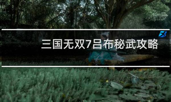 三国无双7吕布秘武攻略