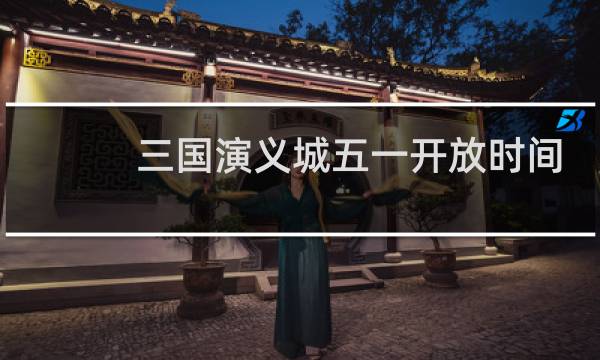 三国演义城五一开放时间