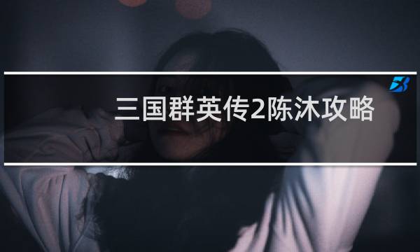 三国群英传2陈沐攻略