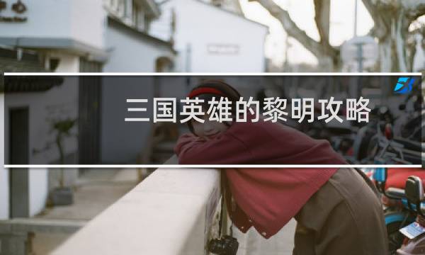 三国英雄的黎明攻略