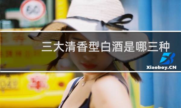三大清香型白酒是哪三种