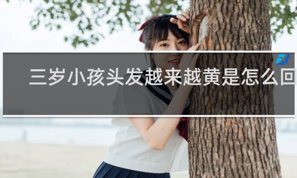 三岁小孩头发越来越黄是怎么回事