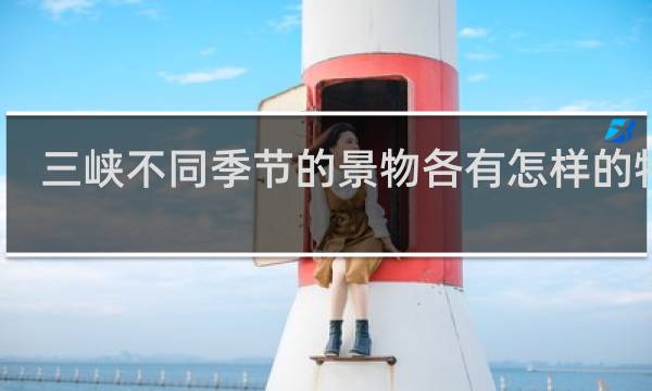 三峡不同季节的景物各有怎样的特征