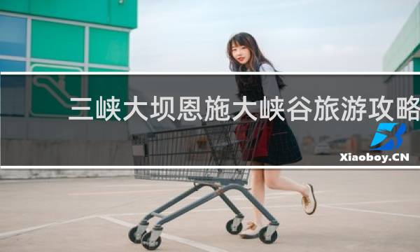 三峡大坝恩施大峡谷旅游攻略