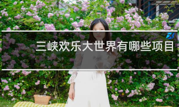 三峡欢乐大世界有哪些项目