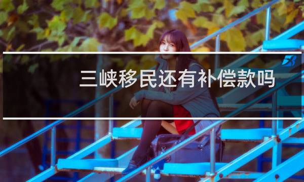 三峡移民还有补偿款吗