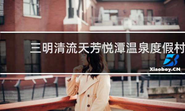 三明清流天芳悦潭温泉度假村