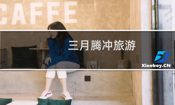 三月腾冲旅游