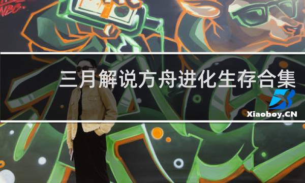 三月解说方舟进化生存合集
