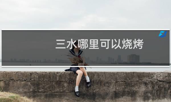 三水哪里可以烧烤