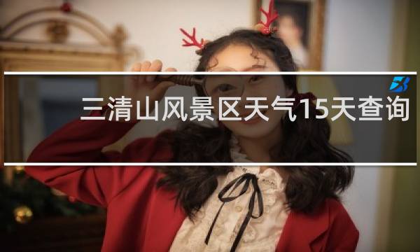 三清山风景区天气15天查询
