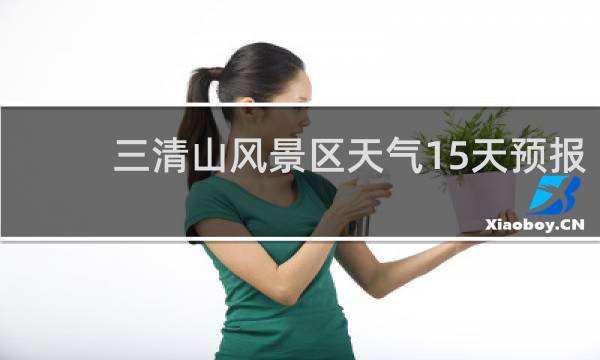 三清山风景区天气15天预报