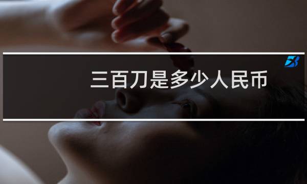 三百刀是多少人民币