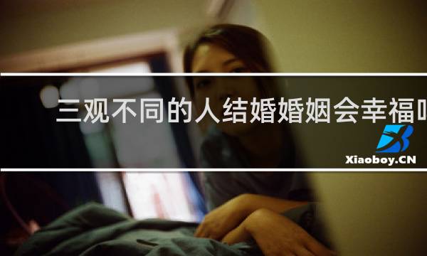 三观不同的人结婚婚姻会幸福吗