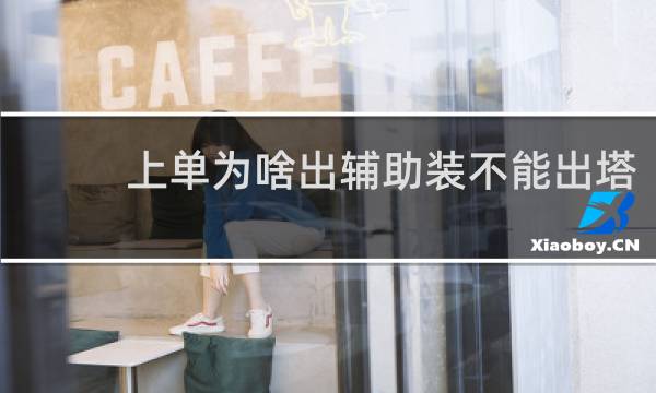 上单为啥出辅助装不能出塔