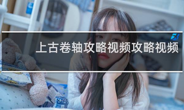 上古卷轴攻略视频攻略视频
