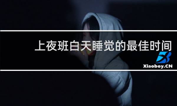 上夜班白天睡觉的最佳时间