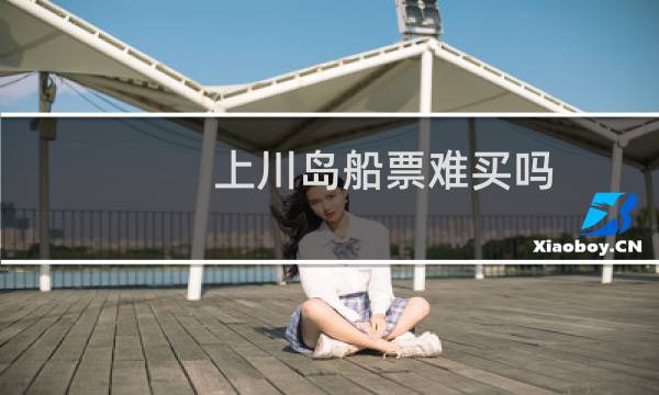上川岛船票难买吗