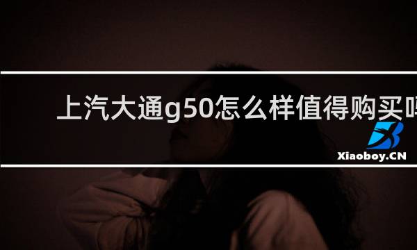 上汽大通g50怎么样值得购买吗