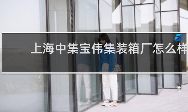 上海中集宝伟集装箱厂怎么样