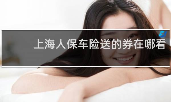 上海人保车险送的券在哪看
