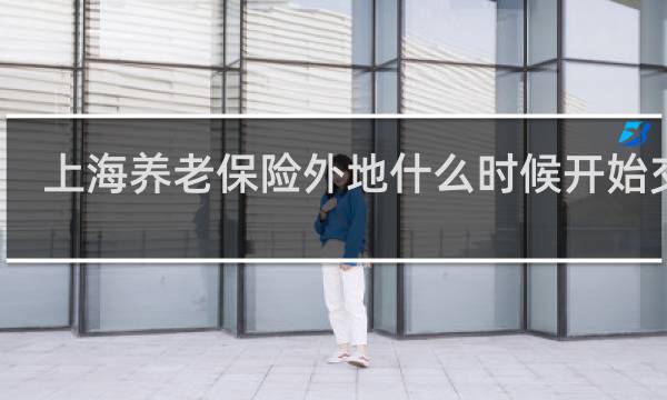 上海养老保险外地什么时候开始交的