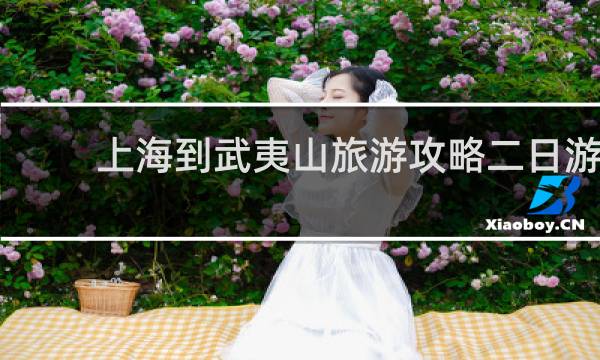 上海到武夷山旅游攻略二日游