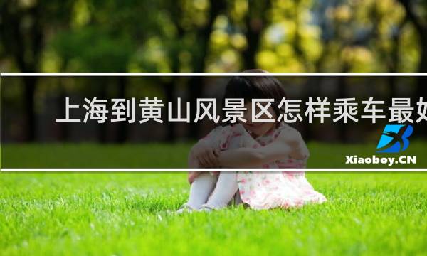 上海到黄山风景区怎样乘车最好