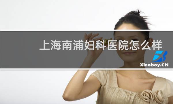 上海南浦妇科医院怎么样