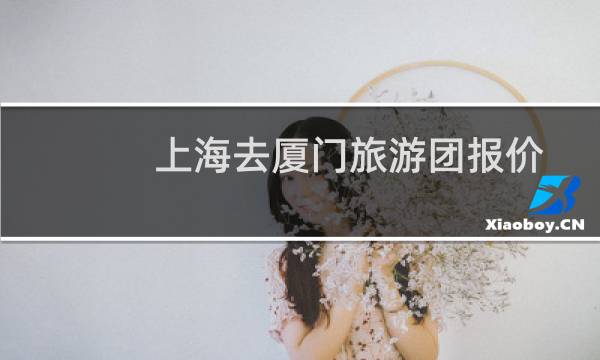 上海去厦门旅游团报价