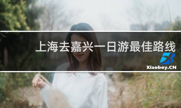 上海去嘉兴一日游最佳路线