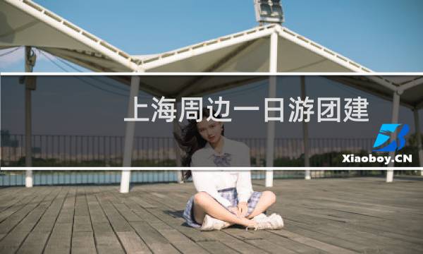 上海周边一日游团建