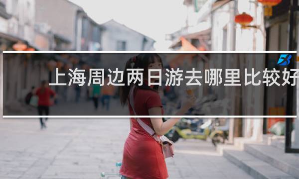 上海周边两日游去哪里比较好