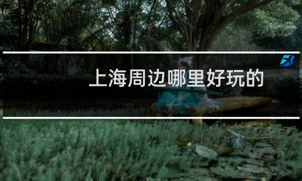 上海周边哪里好玩的