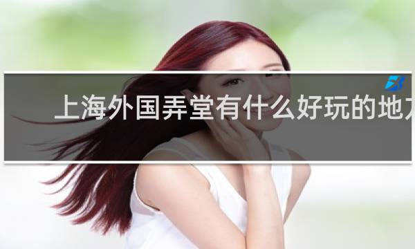 上海外國弄堂有什么好玩的地方