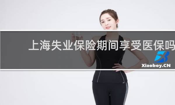 上海失业保险期间享受医保吗