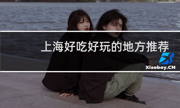 上海好吃好玩的地方推荐