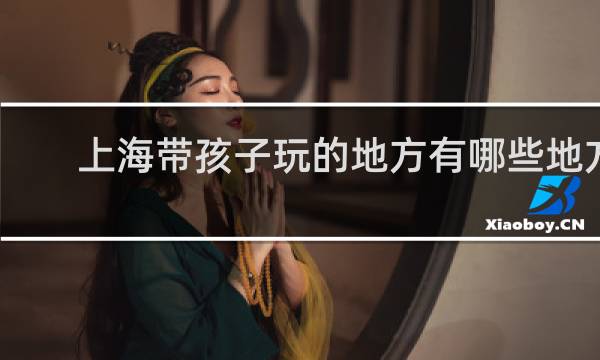 上海带孩子玩的地方有哪些地方
