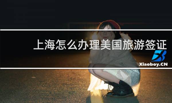 上海怎么办理美国旅游签证