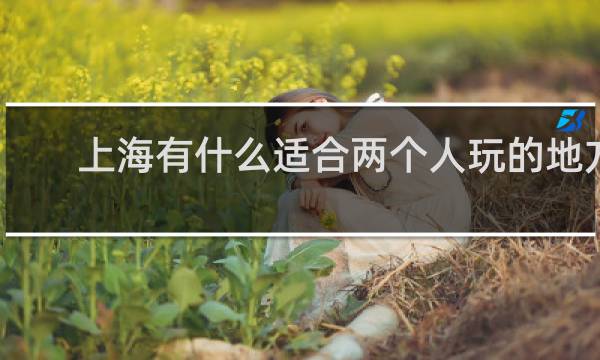 上海有什么适合两个人玩的地方