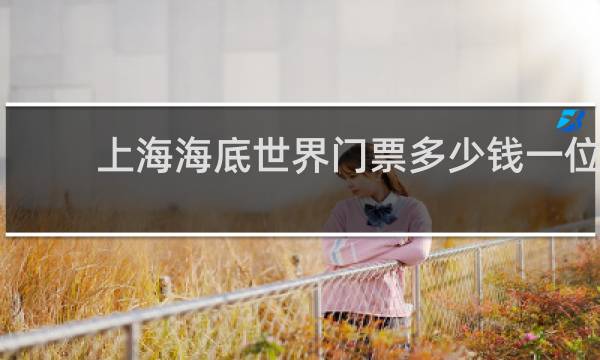 上海海底世界門(mén)票多少錢(qián)一位