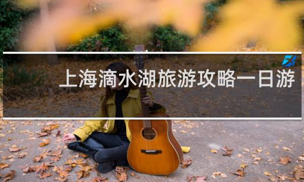 上海滴水湖旅游攻略一日游