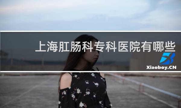 上海肛肠科专科医院有哪些