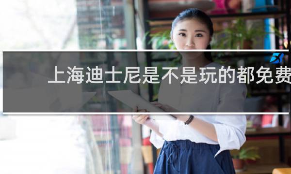 上海迪士尼是不是玩的都免费