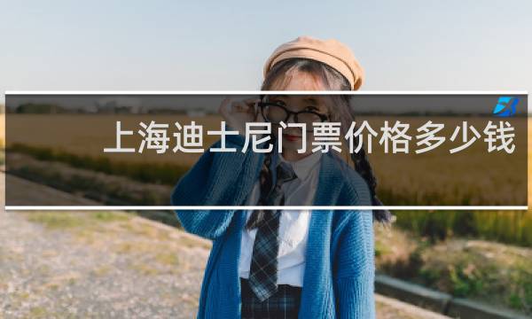 上海迪士尼门票价格多少钱
